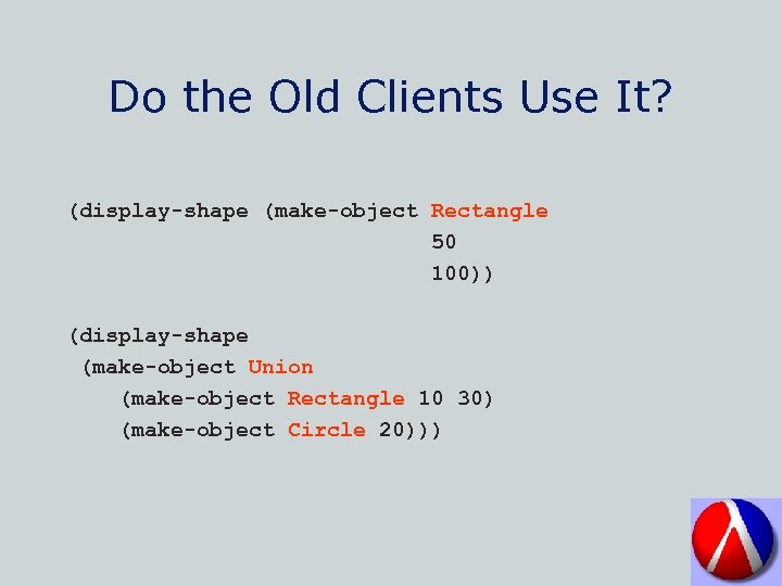 Do the Old Clients Use It? (display-shape (make-object Rectangle 50 100)) (display-shape (make-object Union