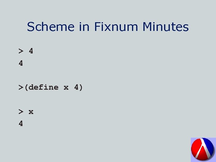 Scheme in Fixnum Minutes > 4 4 >(define x 4) > x 4 