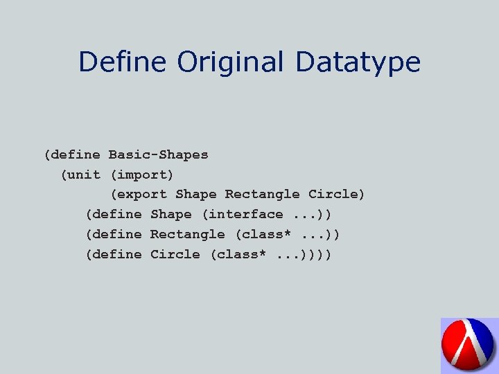Define Original Datatype (define Basic-Shapes (unit (import) (export Shape Rectangle Circle) (define Shape (interface.