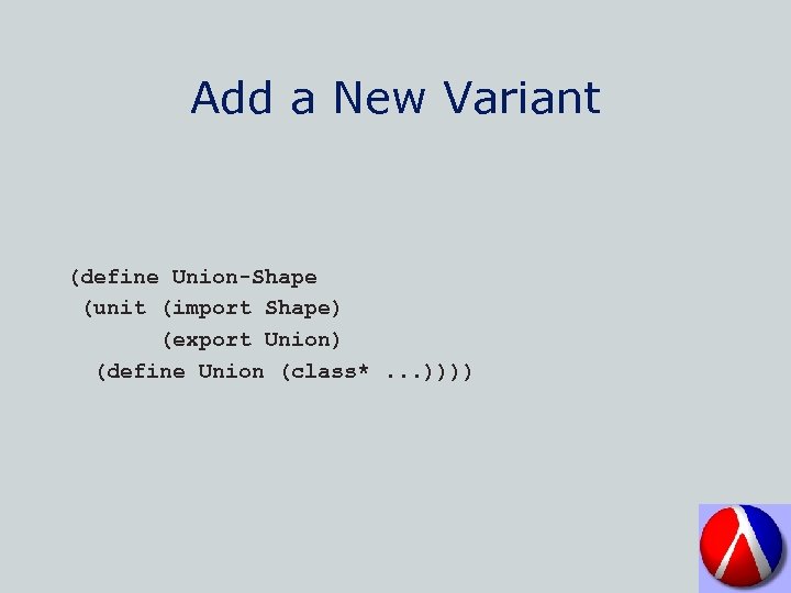 Add a New Variant (define Union-Shape (unit (import Shape) (export Union) (define Union (class*.