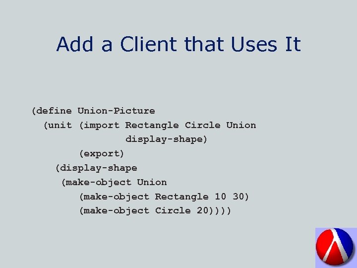 Add a Client that Uses It (define Union-Picture (unit (import Rectangle Circle Union display-shape)