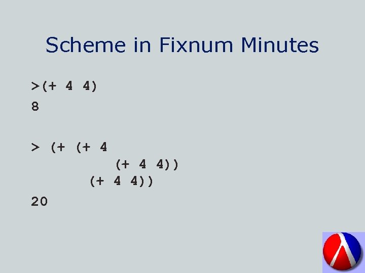 Scheme in Fixnum Minutes >(+ 4 4) 8 > (+ (+ 4 4)) 20
