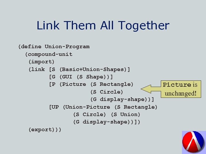 Link Them All Together (define Union-Program (compound-unit (import) (link [S (Basic+Union-Shapes)] [G (GUI (S