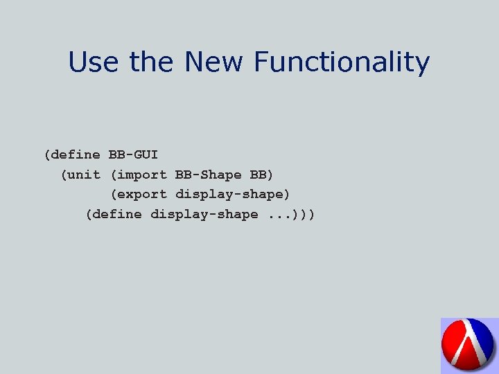 Use the New Functionality (define BB-GUI (unit (import BB-Shape BB) (export display-shape) (define display-shape.