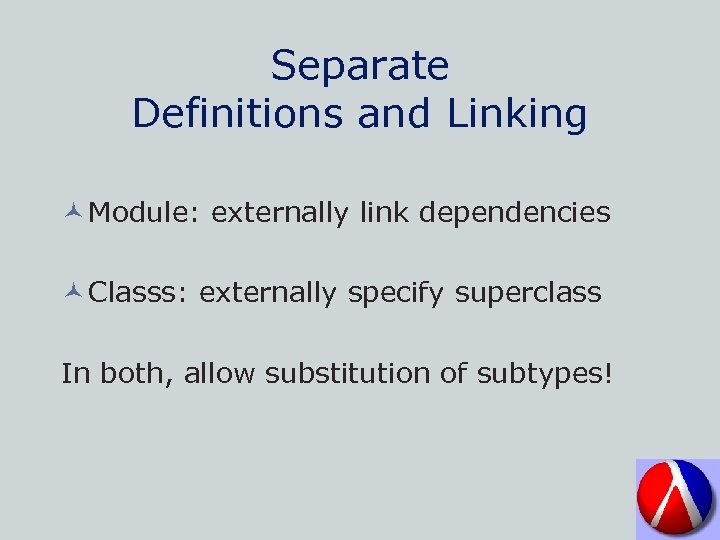 Separate Definitions and Linking © Module: externally link dependencies © Classs: externally specify superclass