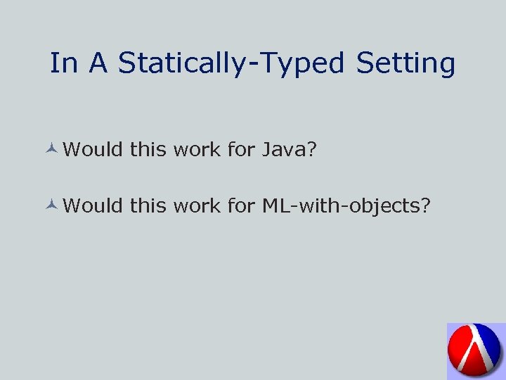 In A Statically-Typed Setting © Would this work for Java? © Would this work