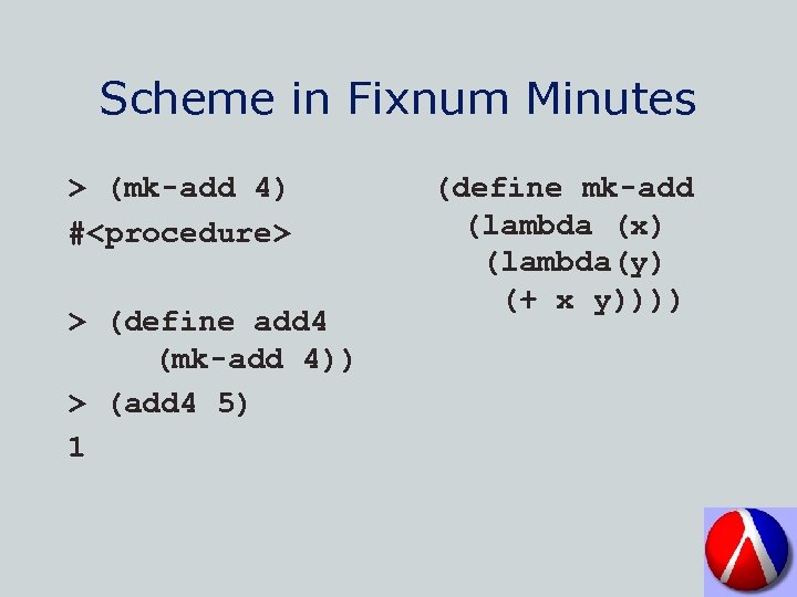 Scheme in Fixnum Minutes > (mk-add 4) #<procedure> > (define add 4 (mk-add 4))
