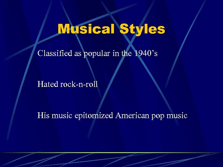 Musical Styles Classified as popular in the 1940’s Hated rock-n-roll His music epitomized American