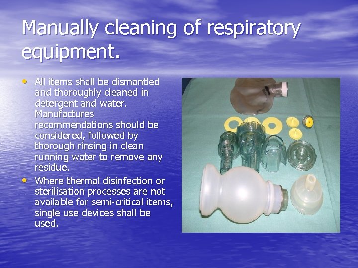 Manually cleaning of respiratory equipment. • All items shall be dismantled • and thoroughly