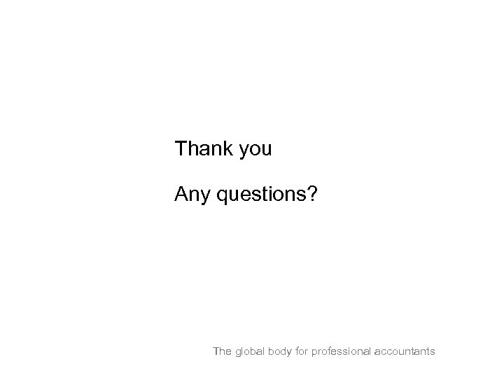 Thank you Any questions? The global body for professional accountants 