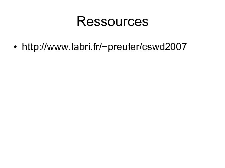 Ressources • http: //www. labri. fr/~preuter/cswd 2007 