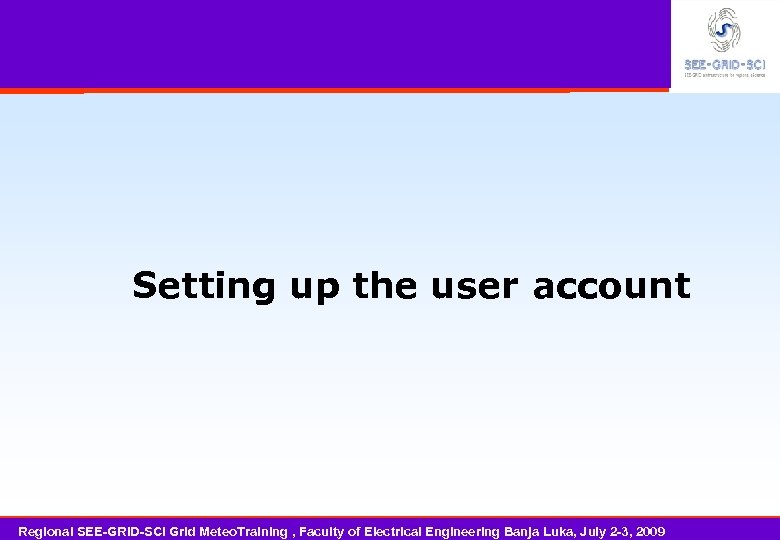 Setting up the user account Regional SEE-GRID-SCI Grid Meteo. Training , Faculty of Electrical