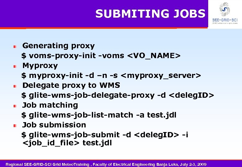 SUBMITING JOBS Generating proxy $ voms-proxy-init -voms <VO_NAME> Myproxy $ myproxy-init -d –n -s
