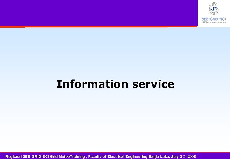 Information service Regional SEE-GRID-SCI Grid Meteo. Training , Faculty of Electrical Engineering Banja Luka,