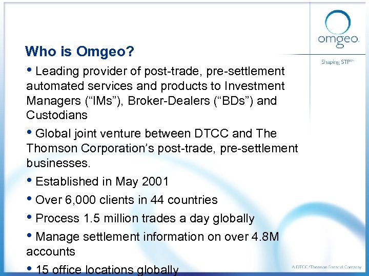 Who is Omgeo? • Leading provider of post-trade, pre-settlement automated services and products to