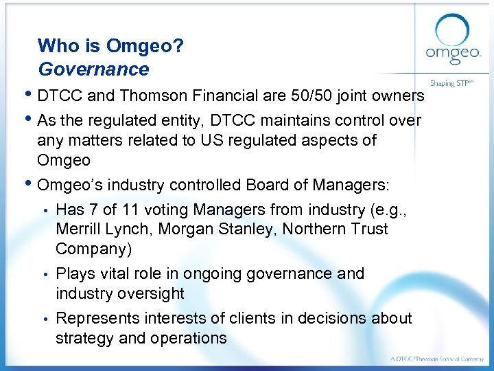 Who is Omgeo? Governance • DTCC and Thomson Financial are 50/50 joint owners •