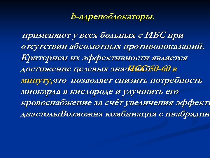 b-адреноблокаторы. применяют у всех больных с ИБС при отсутствии абсолютных противопоказаний. Критерием их эффективности
