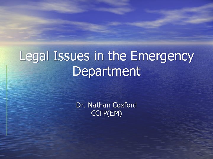 Legal Issues in the Emergency Department Dr. Nathan Coxford CCFP(EM) 