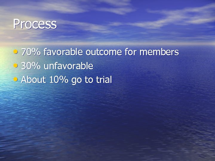 Process • 70% favorable outcome for members • 30% unfavorable • About 10% go