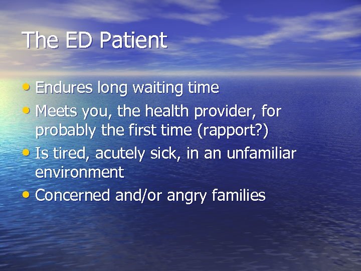 The ED Patient • Endures long waiting time • Meets you, the health provider,