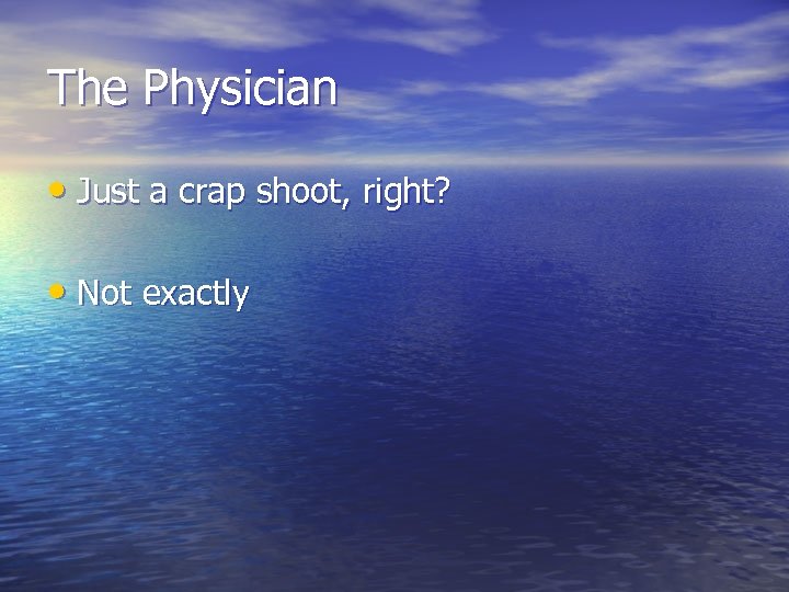 The Physician • Just a crap shoot, right? • Not exactly 