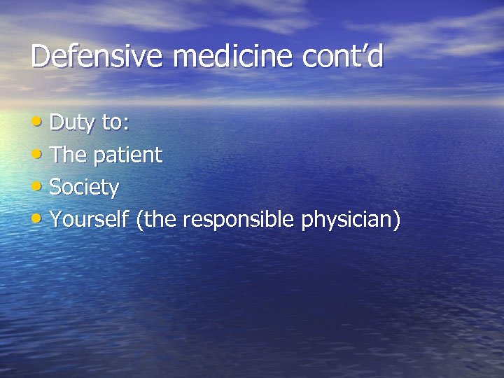 Defensive medicine cont’d • Duty to: • The patient • Society • Yourself (the