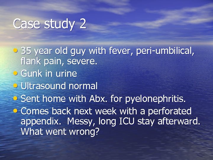 Case study 2 • 35 year old guy with fever, peri-umbilical, flank pain, severe.