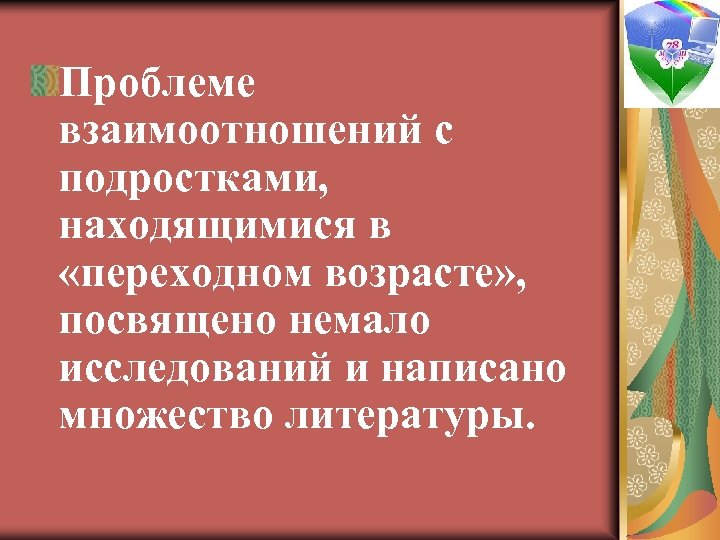 Проблеме взаимоотношений с подростками, находящимися в «переходном возрасте» , посвящено немало исследований и написано