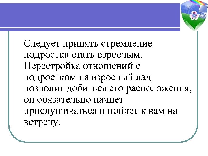 Следует принять стремление подростка стать взрослым. Перестройка отношений с подростком на взрослый лад позволит