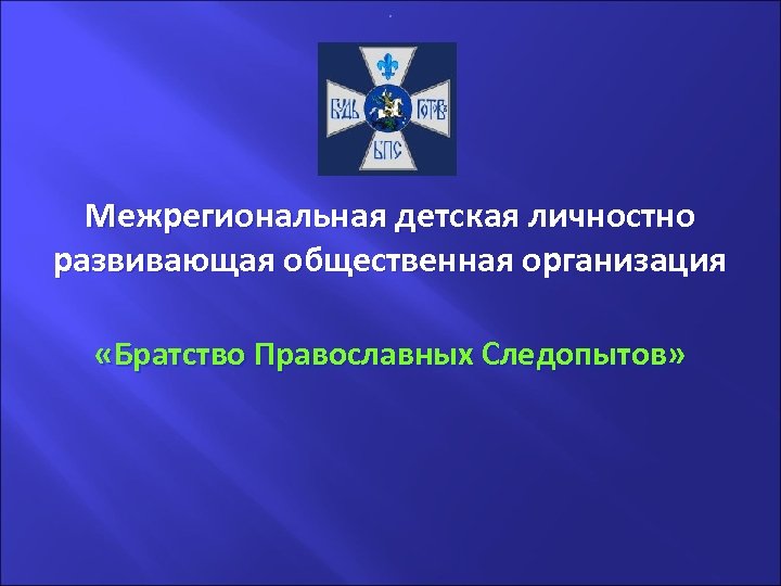 . Межрегиональная детская личностно развивающая общественная организация «Братство Православных Следопытов» 