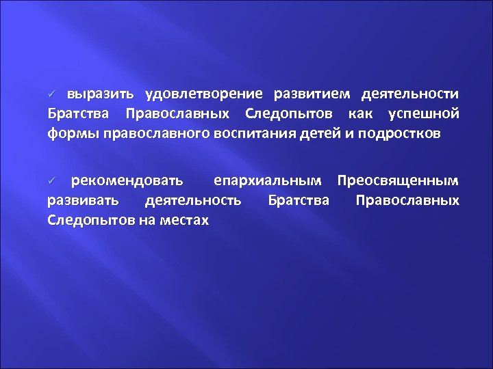. выразить удовлетворение развитием деятельности Братства Православных Следопытов как успешной формы православного воспитания детей