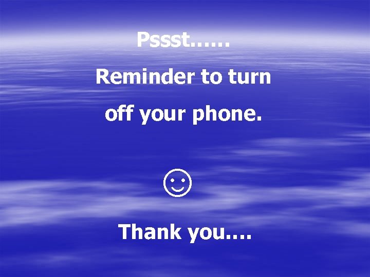 Pssst…… Reminder to turn off your phone. ☺ Thank you…. 