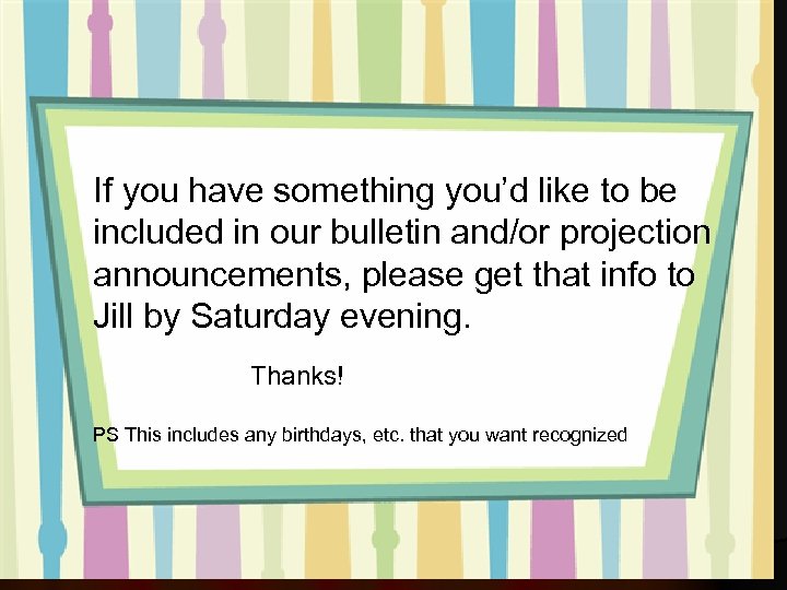 If you have something you’d like to be included in our bulletin and/or projection