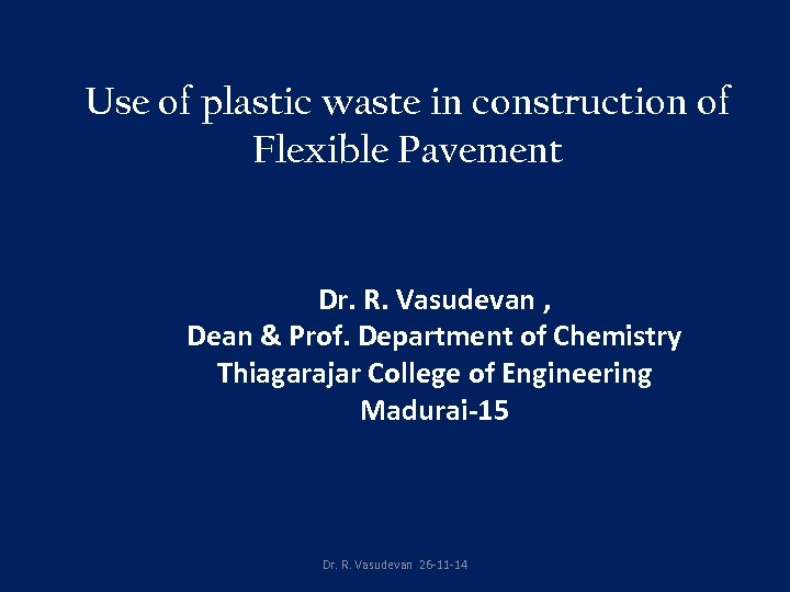 Use of plastic waste in construction of Flexible Pavement Dr. R. Vasudevan , Dean