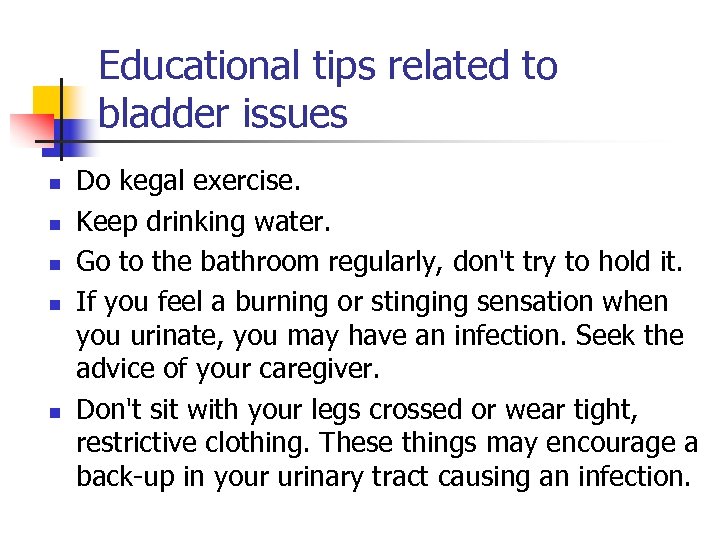 Educational tips related to bladder issues n n n Do kegal exercise. Keep drinking