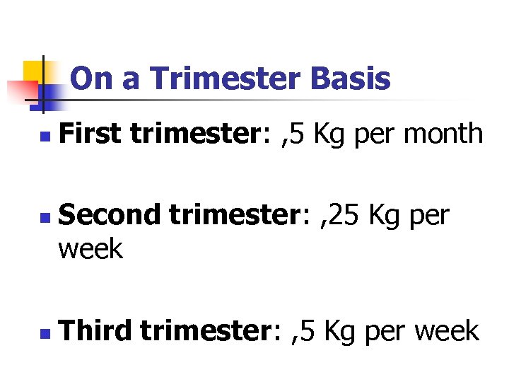 On a Trimester Basis n First trimester: , 5 Kg per month n n