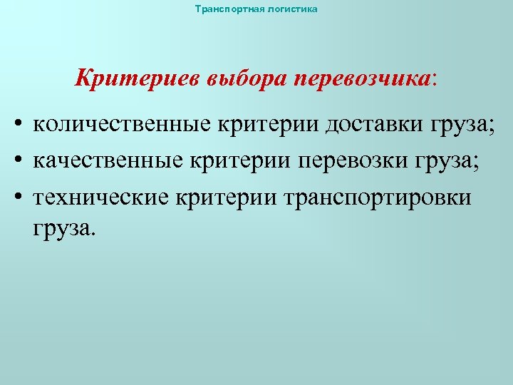 Транспортная логистика Критериев выбора перевозчика: • количественные критерии доставки груза; • качественные критерии перевозки