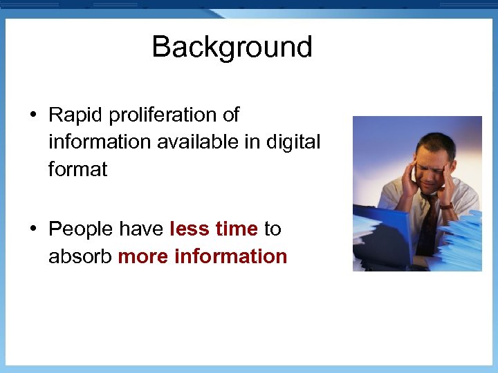 Background • Rapid proliferation of information available in digital format • People have less
