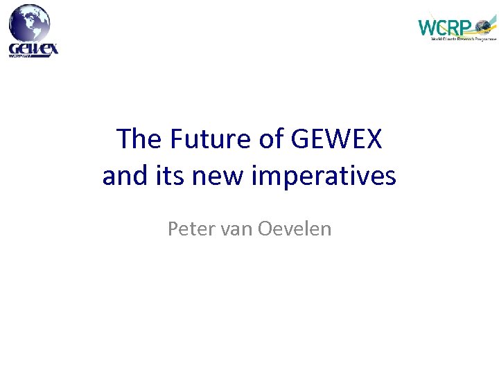 The Future of GEWEX and its new imperatives Peter van Oevelen 