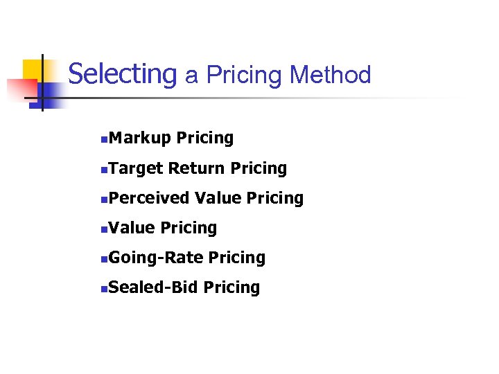 Selecting a Pricing Method n Markup Pricing n Target Return Pricing n Perceived Value