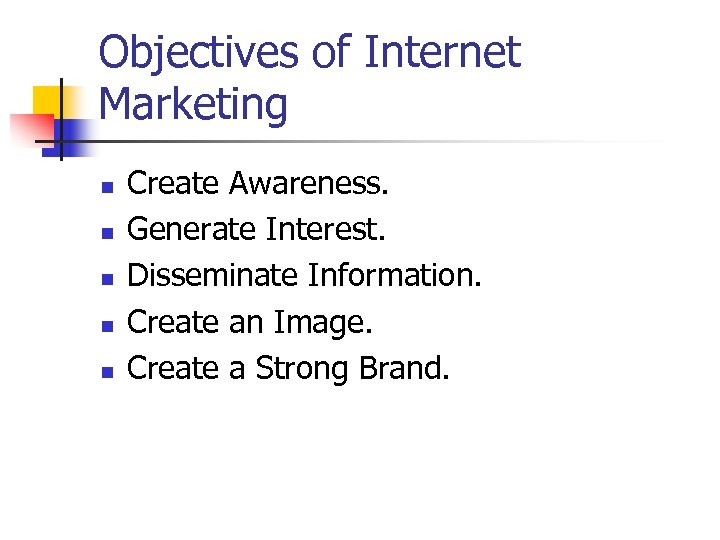 Objectives of Internet Marketing n n n Create Awareness. Generate Interest. Disseminate Information. Create