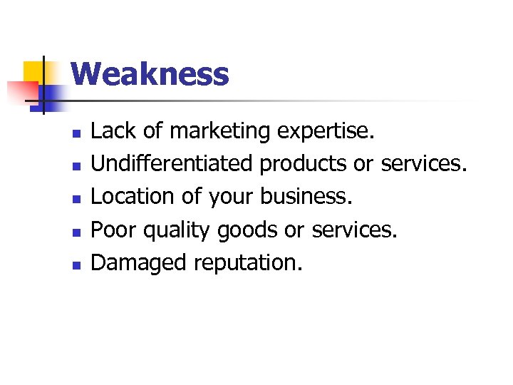 Weakness n n n Lack of marketing expertise. Undifferentiated products or services. Location of