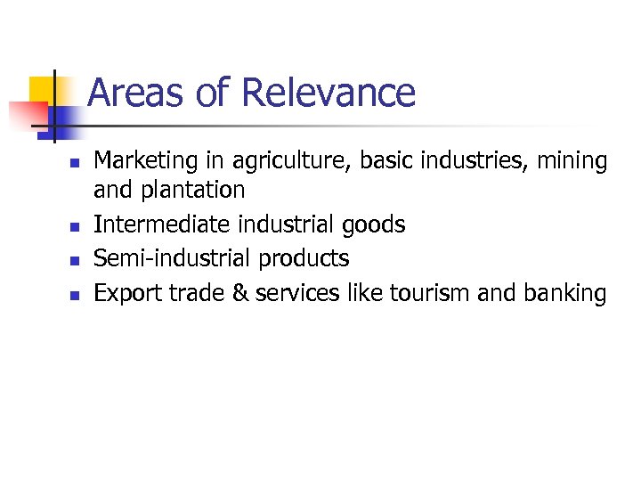 Areas of Relevance n n Marketing in agriculture, basic industries, mining and plantation Intermediate
