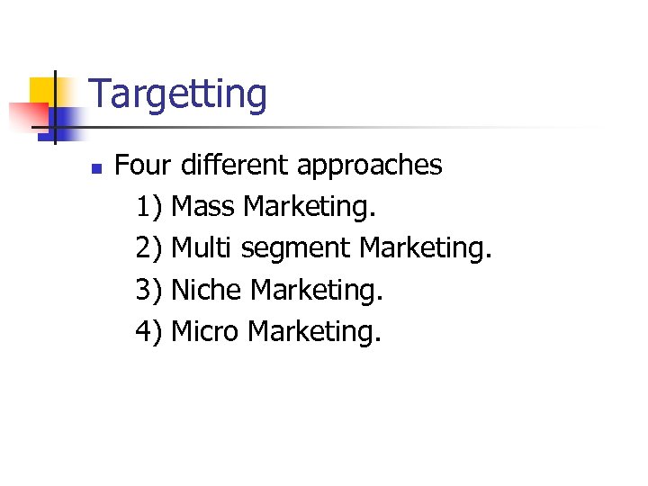 Targetting n Four different approaches 1) Mass Marketing. 2) Multi segment Marketing. 3) Niche
