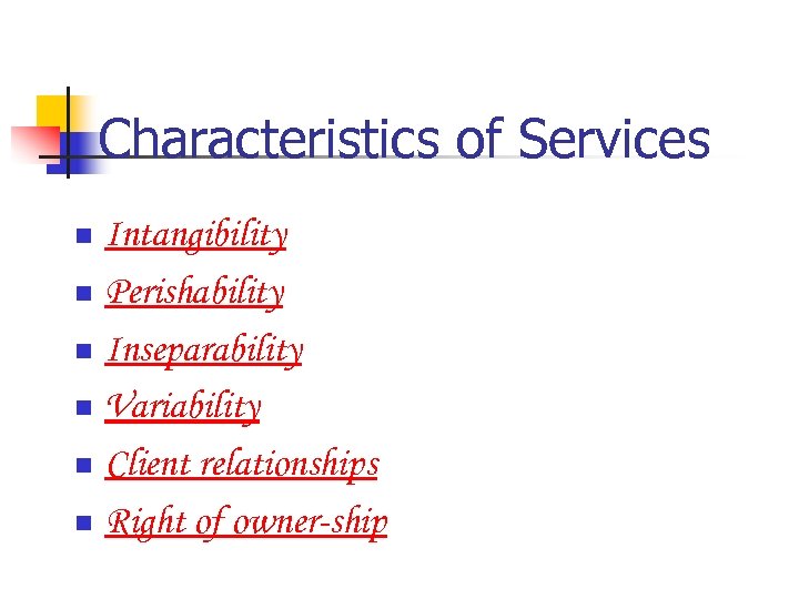 Characteristics of Services Intangibility n Perishability n Inseparability n Variability n Client relationships n
