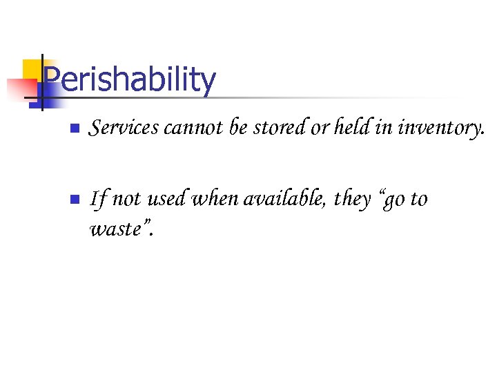 Perishability n Services cannot be stored or held in inventory. n If not used