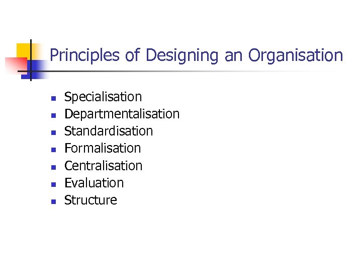 Principles of Designing an Organisation n n n Specialisation Departmentalisation Standardisation Formalisation Centralisation Evaluation