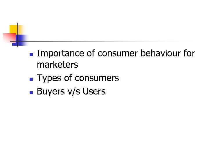 n n n Importance of consumer behaviour for marketers Types of consumers Buyers v/s