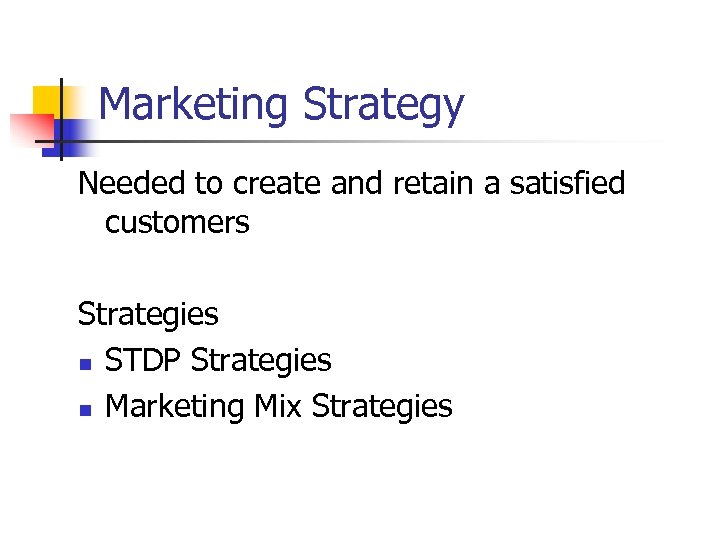 Marketing Strategy Needed to create and retain a satisfied customers Strategies n STDP Strategies
