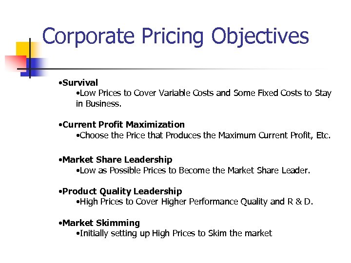 Corporate Pricing Objectives • Survival • Low Prices to Cover Variable Costs and Some